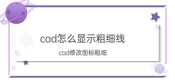 cad怎么显示粗细线 cad修改图标粗细？